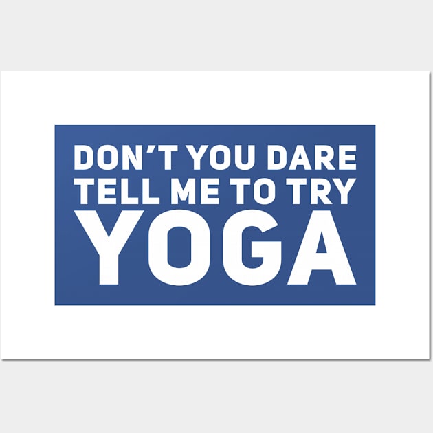 Don't You Dare Tell Me To Try Yoga Wall Art by StillInBeta